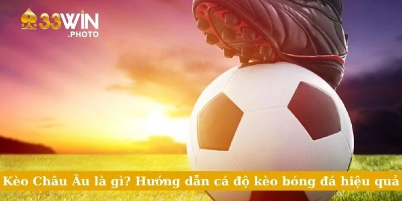 Kèo Châu Âu Là Gì? Hướng Dẫn Cá Độ Kèo Bóng Đá Hiệu Quả