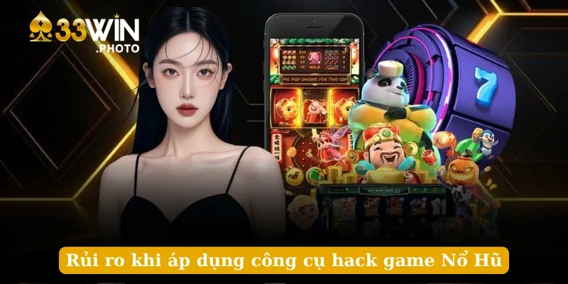 Rủi ro khi áp dụng công cụ hack game Nổ Hũ