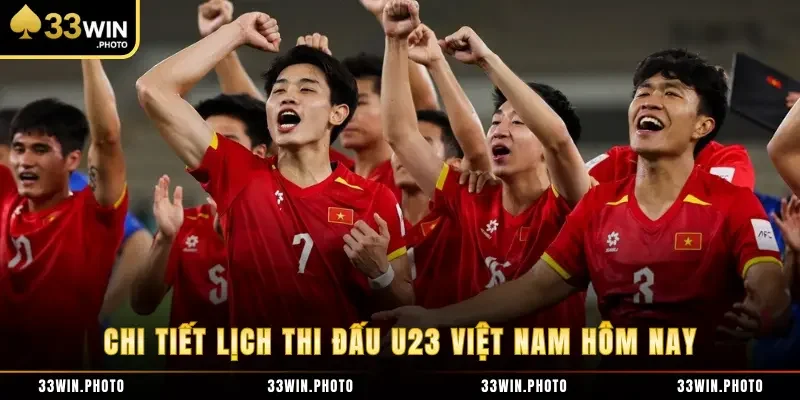 Chi tiết lịch thi đấu U23 Việt Nam hôm nay