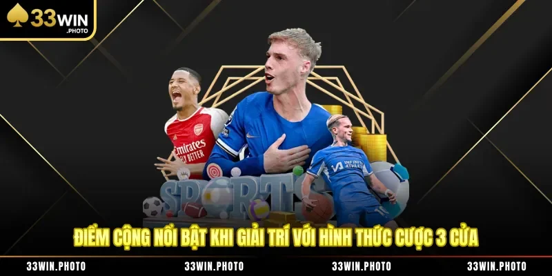 Điểm cộng nổi bật khi giải trí với hình thức cược 3 cửa