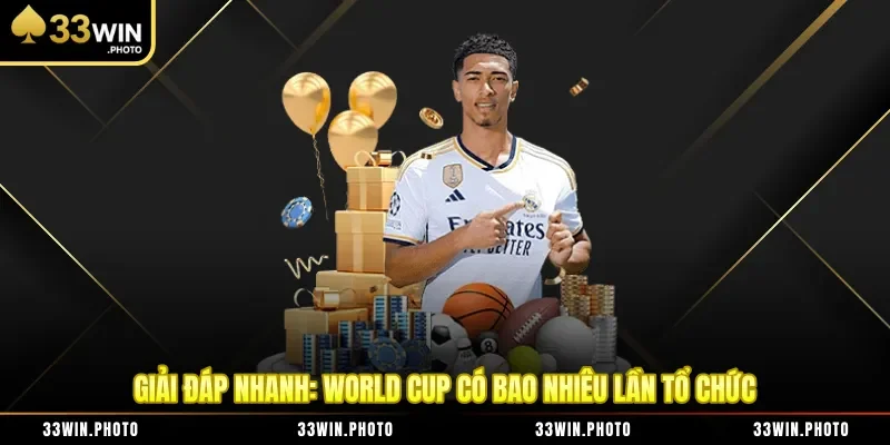 Giải đáp nhanh: World Cup có bao nhiêu lần tổ chức