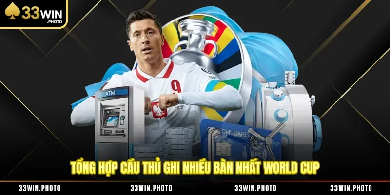 Tổng hợp cầu thủ ghi nhiều bàn nhất World Cup